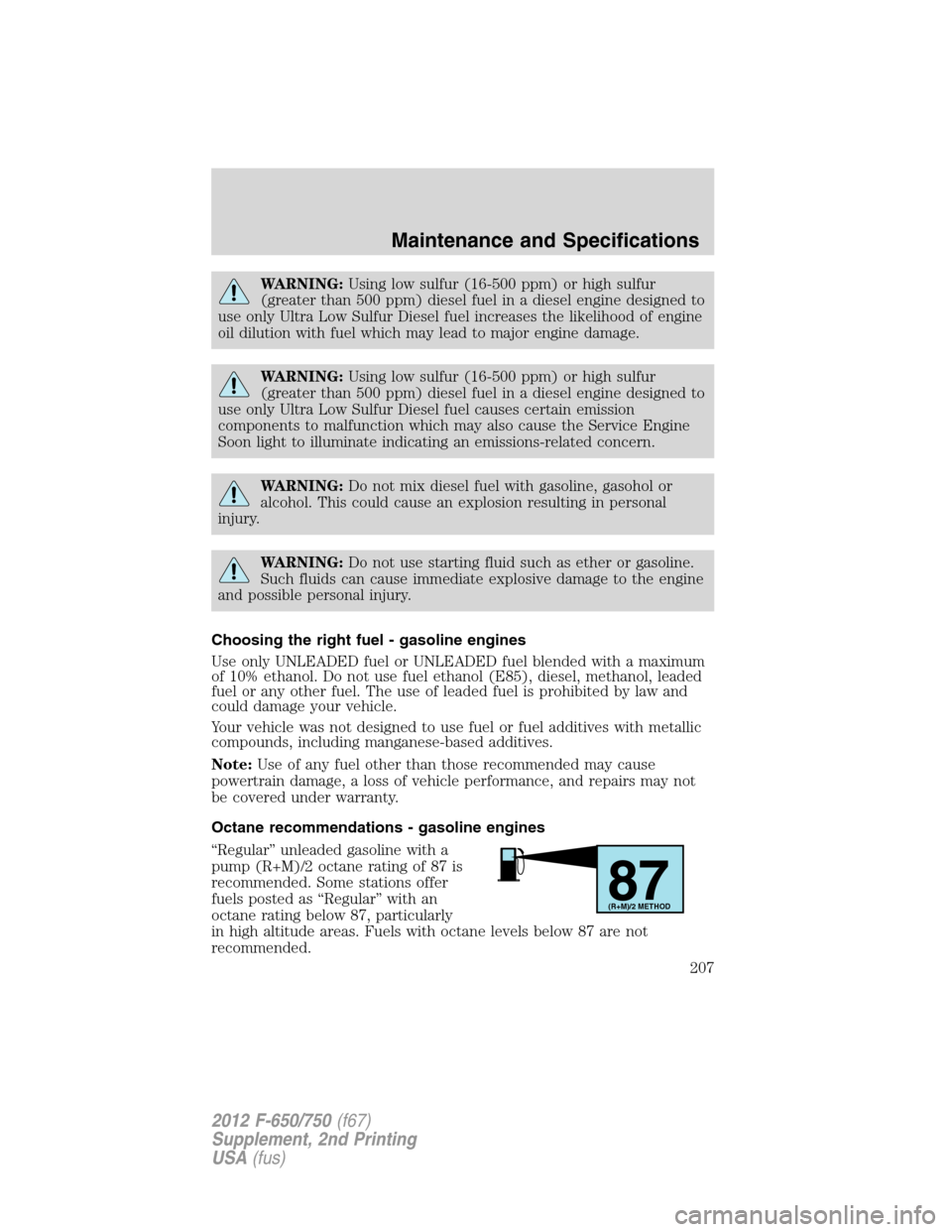 FORD F650 2012 12.G Owners Manual WARNING:Using low sulfur (16-500 ppm) or high sulfur
(greater than 500 ppm) diesel fuel in a diesel engine designed to
use only Ultra Low Sulfur Diesel fuel increases the likelihood of engine
oil dilu