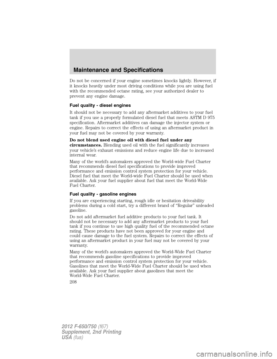 FORD F650 2012 12.G Owners Manual Do not be concerned if your engine sometimes knocks lightly. However, if
it knocks heavily under most driving conditions while you are using fuel
with the recommended octane rating, see your authorize