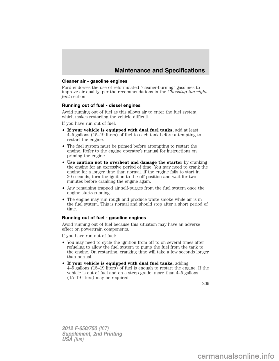 FORD F750 2012 12.G Owners Manual Cleaner air - gasoline engines
Ford endorses the use of reformulated “cleaner-burning” gasolines to
improve air quality, per the recommendations in theChoosing the right
fuelsection.
Running out o