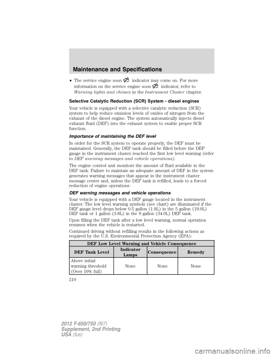 FORD F750 2012 12.G Owners Manual •The service engine soonindicator may come on. For more
information on the service engine soon
indicator, refer to
Warning lights and chimesin theInstrument Clusterchapter.
Selective Catalytic Reduc