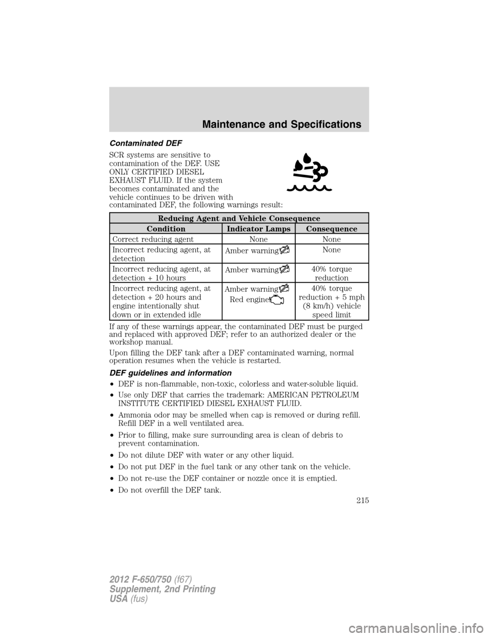 FORD F750 2012 12.G Owners Manual Contaminated DEF
SCR systems are sensitive to
contamination of the DEF. USE
ONLY CERTIFIED DIESEL
EXHAUST FLUID. If the system
becomes contaminated and the
vehicle continues to be driven with
contamin