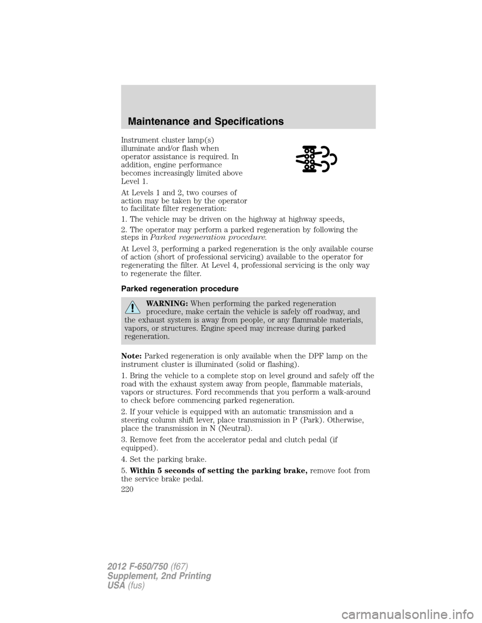 FORD F750 2012 12.G Owners Manual Instrument cluster lamp(s)
illuminate and/or flash when
operator assistance is required. In
addition, engine performance
becomes increasingly limited above
Level 1.
At Levels 1 and 2, two courses of
a