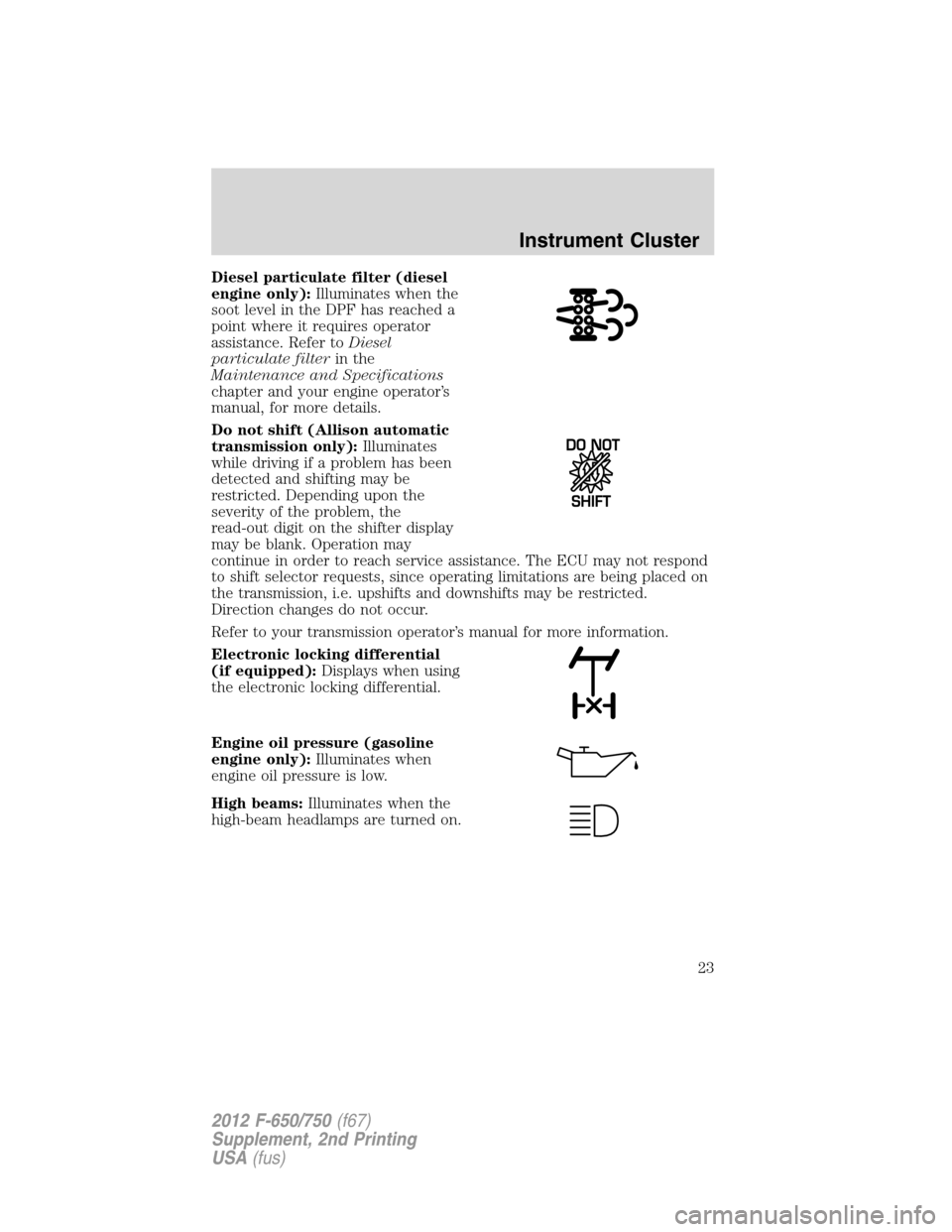 FORD F650 2012 12.G Owners Manual Diesel particulate filter (diesel
engine only):Illuminates when the
soot level in the DPF has reached a
point where it requires operator
assistance. Refer toDiesel
particulate filterin the
Maintenance