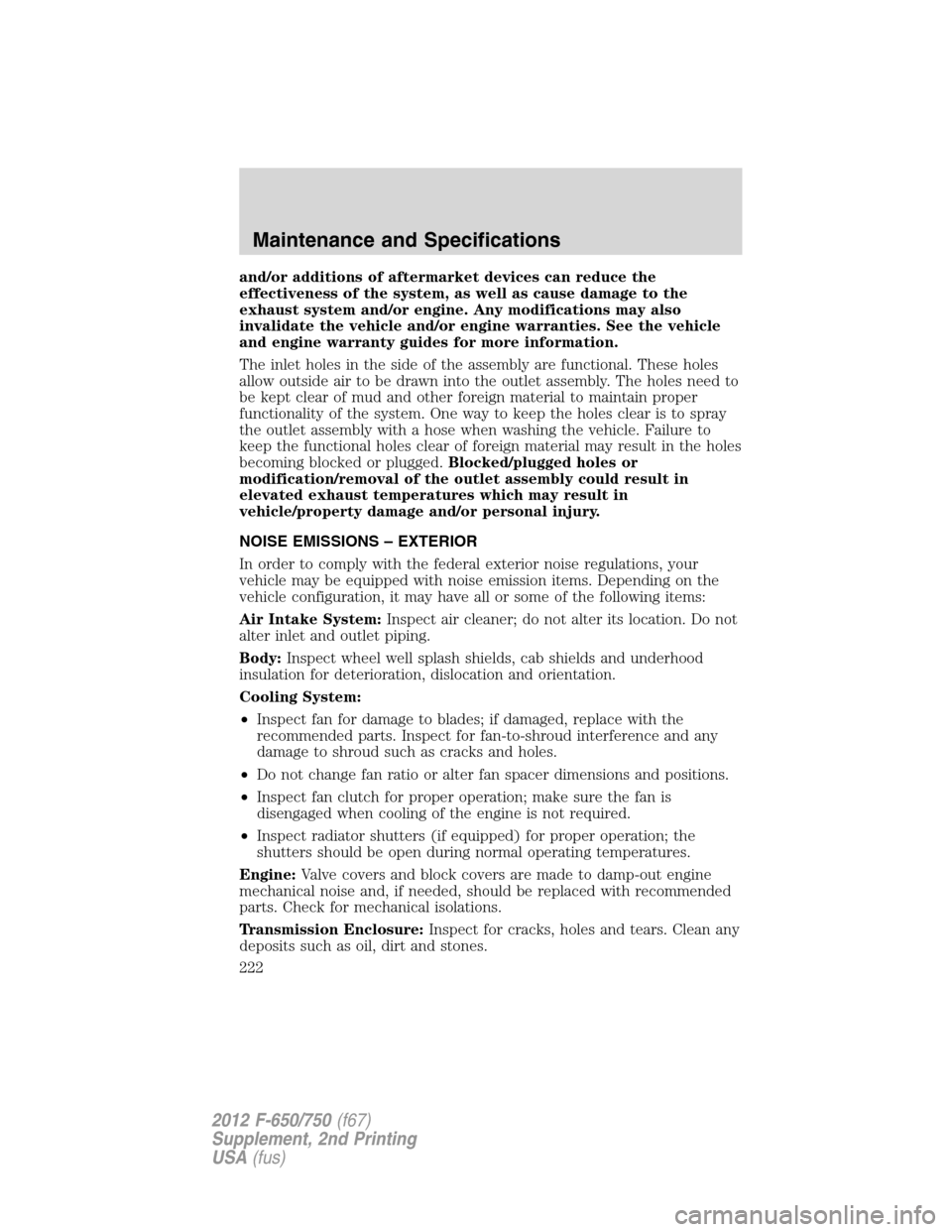 FORD F650 2012 12.G Owners Manual and/or additions of aftermarket devices can reduce the
effectiveness of the system, as well as cause damage to the
exhaust system and/or engine. Any modifications may also
invalidate the vehicle and/o