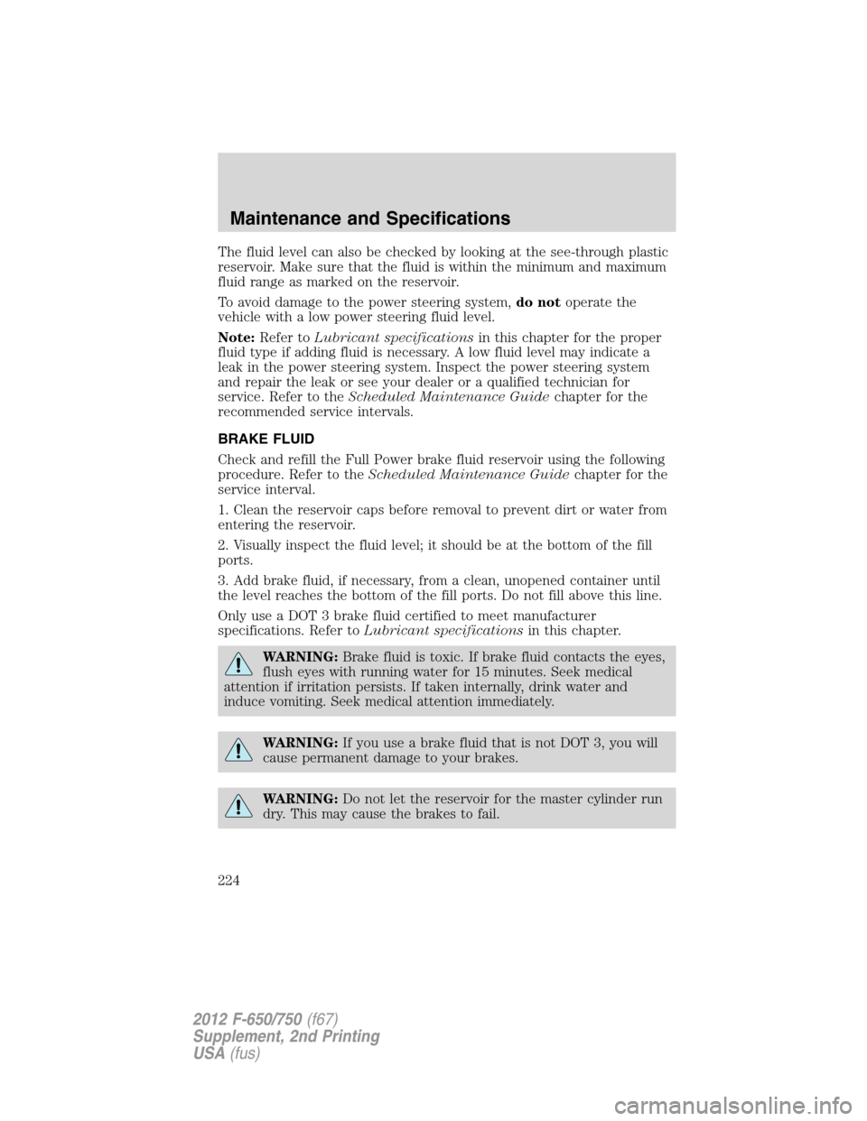 FORD F750 2012 12.G Owners Manual The fluid level can also be checked by looking at the see-through plastic
reservoir. Make sure that the fluid is within the minimum and maximum
fluid range as marked on the reservoir.
To avoid damage FORD F750 2012 12.G Owners Manual The fluid level can also be checked by looking at the see-through plastic
reservoir. Make sure that the fluid is within the minimum and maximum
fluid range as marked on the reservoir.
To avoid damage