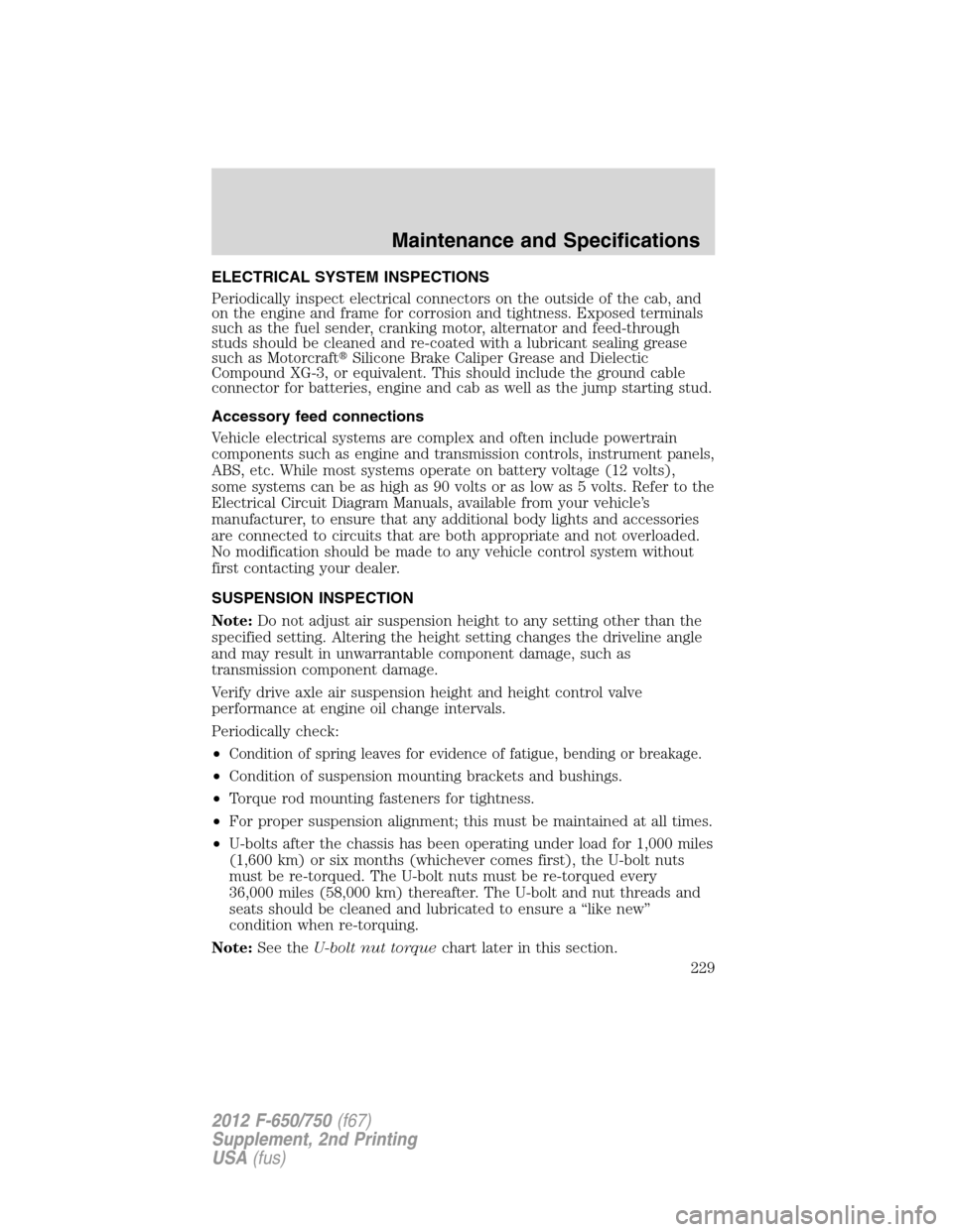 FORD F650 2012 12.G User Guide ELECTRICAL SYSTEM INSPECTIONS
Periodically inspect electrical connectors on the outside of the cab, and
on the engine and frame for corrosion and tightness. Exposed terminals
such as the fuel sender, 