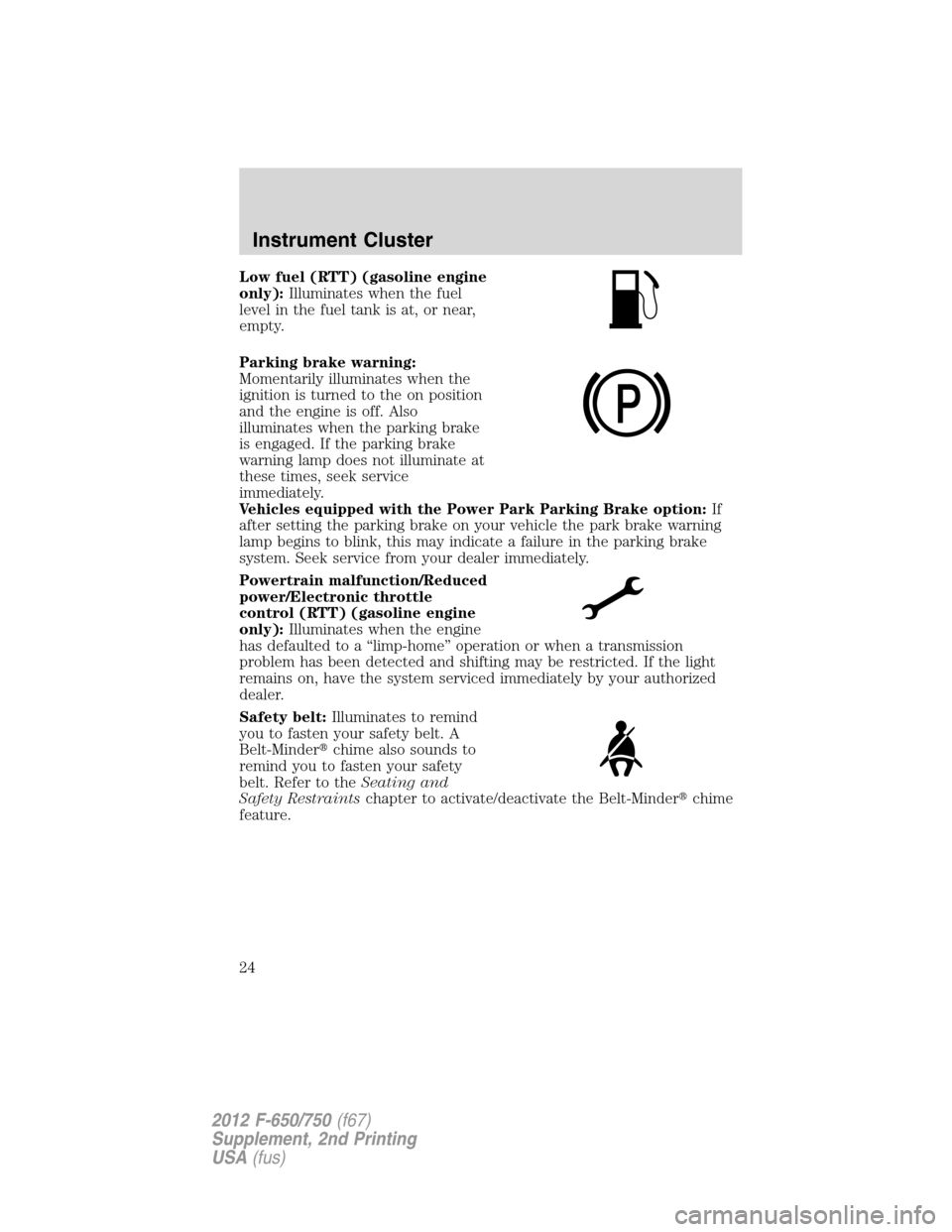 FORD F650 2012 12.G Owners Manual Low fuel (RTT) (gasoline engine
only):Illuminates when the fuel
level in the fuel tank is at, or near,
empty.
Parking brake warning:
Momentarily illuminates when the
ignition is turned to the on posit