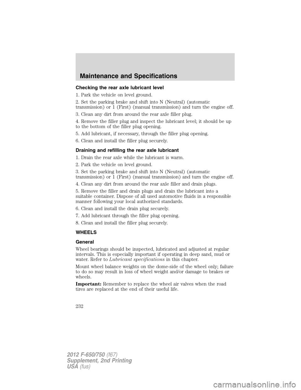 FORD F750 2012 12.G Owners Manual Checking the rear axle lubricant level
1. Park the vehicle on level ground.
2. Set the parking brake and shift into N (Neutral) (automatic
transmission) or 1 (First) (manual transmission) and turn the