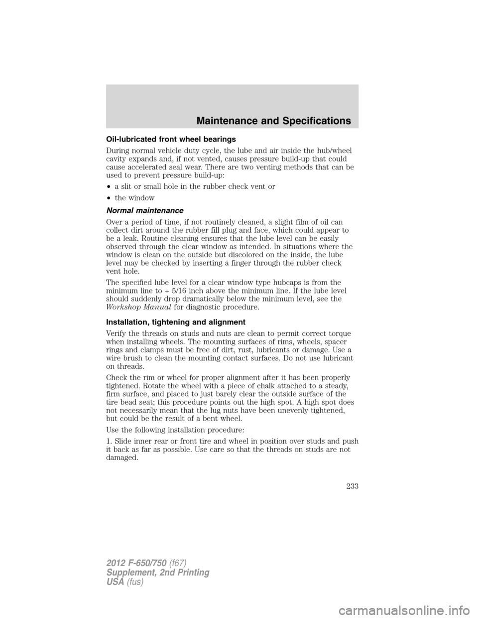 FORD F750 2012 12.G Owners Manual Oil-lubricated front wheel bearings
During normal vehicle duty cycle, the lube and air inside the hub/wheel
cavity expands and, if not vented, causes pressure build-up that could
cause accelerated sea