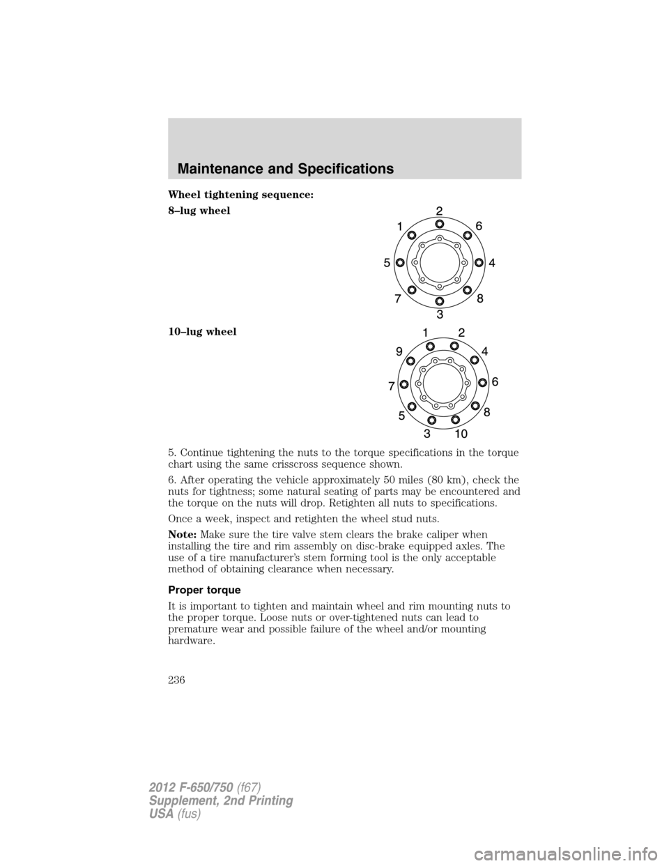 FORD F750 2012 12.G Owners Manual Wheel tightening sequence:
8–lug wheel
10–lug wheel
5. Continue tightening the nuts to the torque specifications in the torque
chart using the same crisscross sequence shown.
6. After operating th