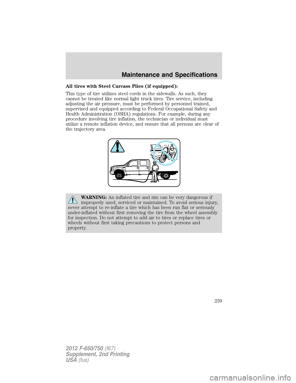 FORD F650 2012 12.G Owners Manual All tires with Steel Carcass Plies (if equipped):
This type of tire utilizes steel cords in the sidewalls. As such, they
cannot be treated like normal light truck tires. Tire service, including
adjust