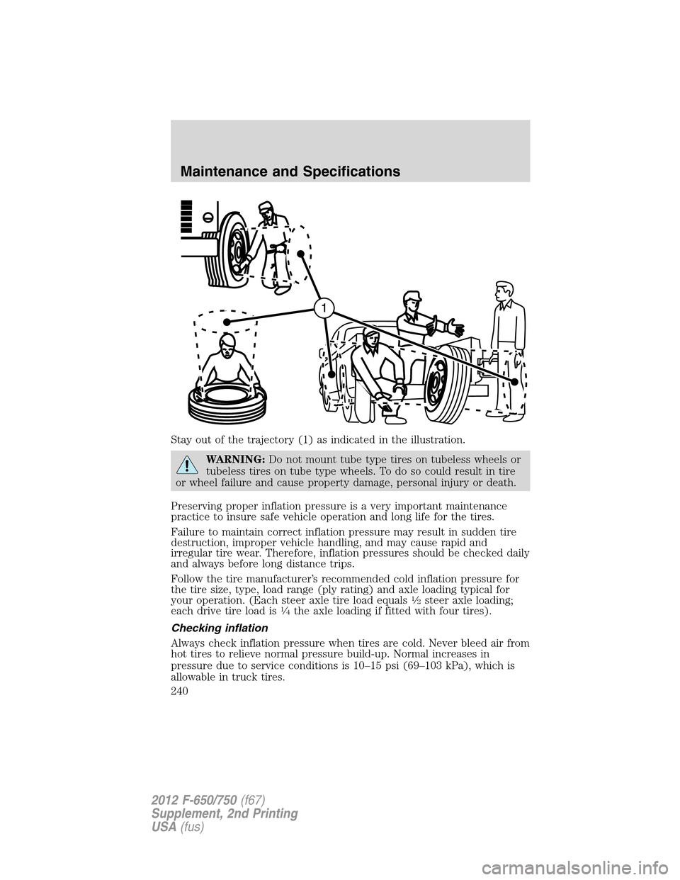 FORD F650 2012 12.G Owners Manual Stay out of the trajectory (1) as indicated in the illustration.
WARNING:Do not mount tube type tires on tubeless wheels or
tubeless tires on tube type wheels. To do so could result in tire
or wheel f