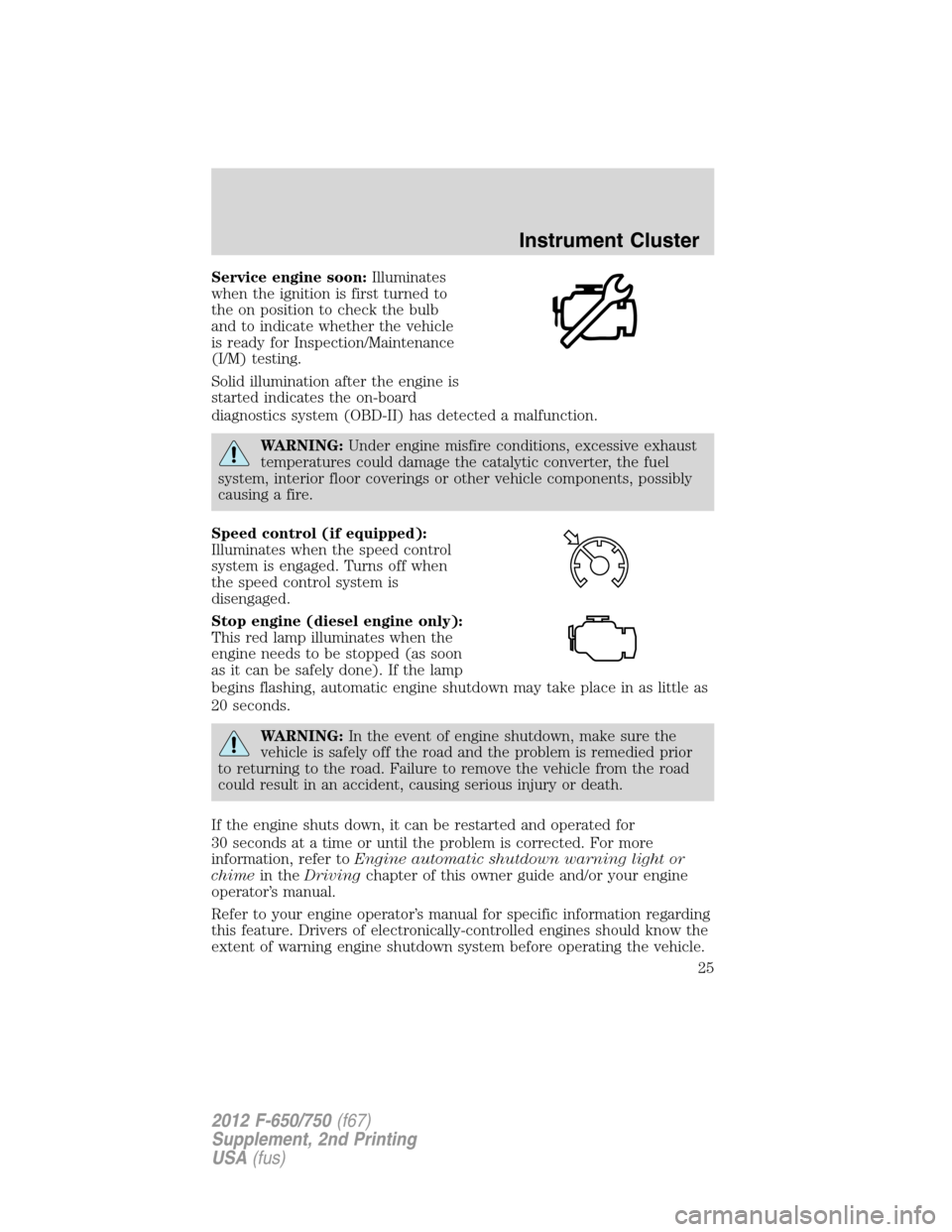 FORD F750 2012 12.G Owners Manual Service engine soon:Illuminates
when the ignition is first turned to
the on position to check the bulb
and to indicate whether the vehicle
is ready for Inspection/Maintenance
(I/M) testing.
Solid illu