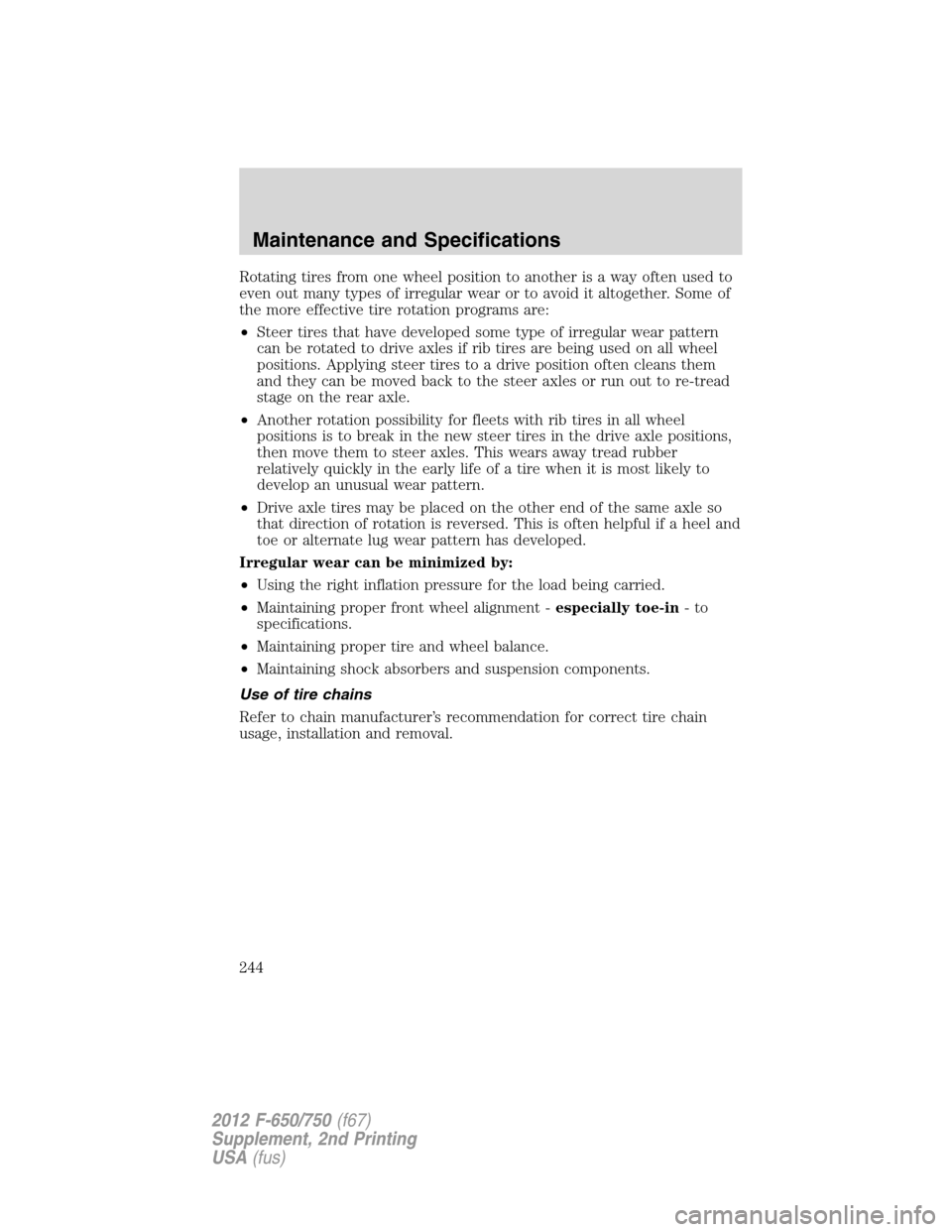 FORD F750 2012 12.G Owners Manual Rotating tires from one wheel position to another is a way often used to
even out many types of irregular wear or to avoid it altogether. Some of
the more effective tire rotation programs are:
•Stee