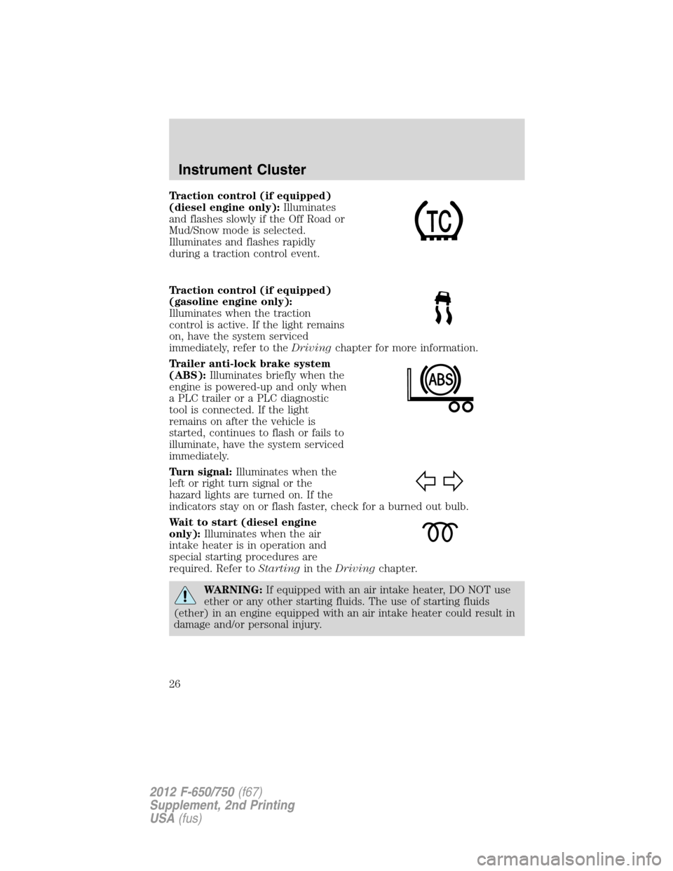 FORD F750 2012 12.G Owners Manual Traction control (if equipped)
(diesel engine only):Illuminates
and flashes slowly if the Off Road or
Mud/Snow mode is selected.
Illuminates and flashes rapidly
during a traction control event.
Tracti