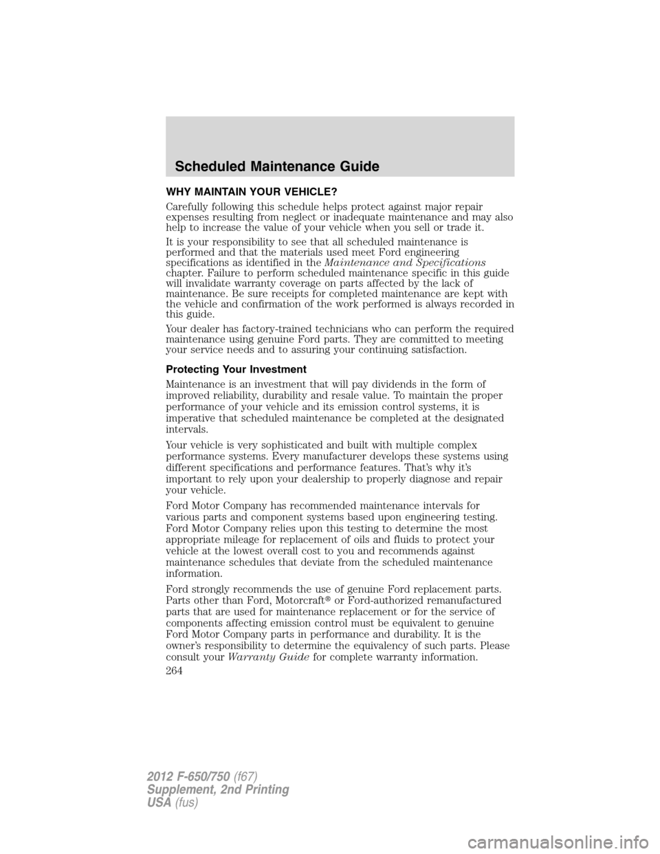 FORD F650 2012 12.G Owners Manual WHY MAINTAIN YOUR VEHICLE?
Carefully following this schedule helps protect against major repair
expenses resulting from neglect or inadequate maintenance and may also
help to increase the value of you