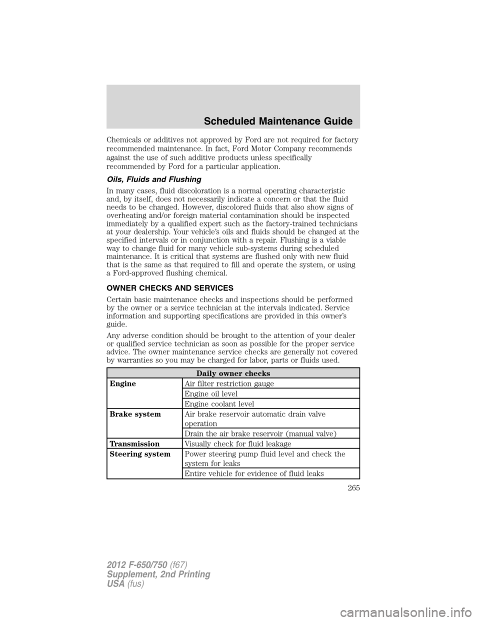 FORD F750 2012 12.G Owners Manual Chemicals or additives not approved by Ford are not required for factory
recommended maintenance. In fact, Ford Motor Company recommends
against the use of such additive products unless specifically
r