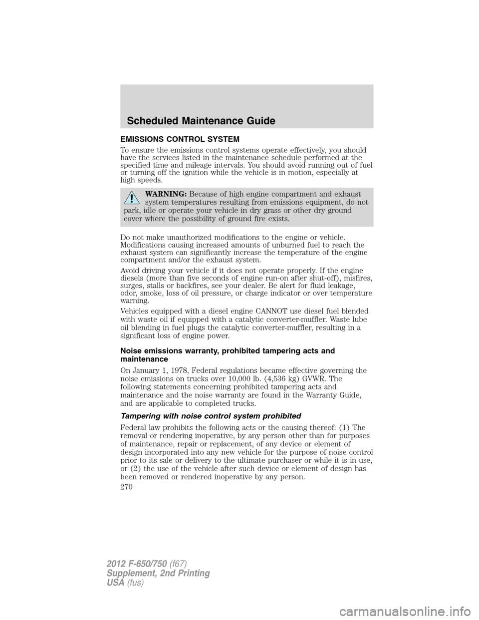 FORD F650 2012 12.G Owners Manual EMISSIONS CONTROL SYSTEM
To ensure the emissions control systems operate effectively, you should
have the services listed in the maintenance schedule performed at the
specified time and mileage interv