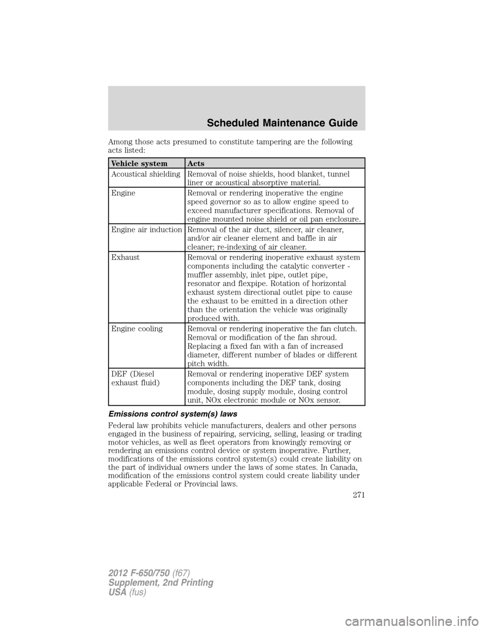 FORD F650 2012 12.G Owners Manual Among those acts presumed to constitute tampering are the following
acts listed:
Vehicle system Acts
Acoustical shielding Removal of noise shields, hood blanket, tunnel
liner or acoustical absorptive 