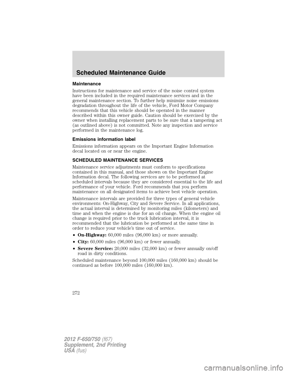 FORD F650 2012 12.G Owners Manual Maintenance
Instructions for maintenance and service of the noise control system
have been included in the required maintenance services and in the
general maintenance section. To further help minimiz