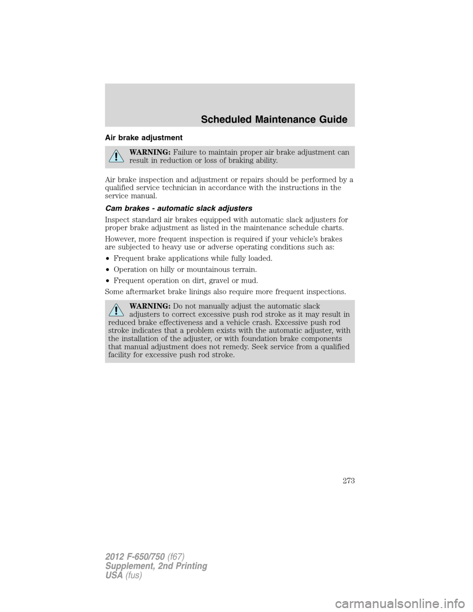 FORD F750 2012 12.G Owners Manual Air brake adjustment
WARNING:Failure to maintain proper air brake adjustment can
result in reduction or loss of braking ability.
Air brake inspection and adjustment or repairs should be performed by a FORD F750 2012 12.G Owners Manual Air brake adjustment
WARNING:Failure to maintain proper air brake adjustment can
result in reduction or loss of braking ability.
Air brake inspection and adjustment or repairs should be performed by a