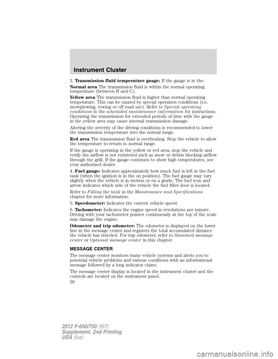 FORD F650 2012 12.G Owners Manual 3.Transmission fluid temperature gauge:If the gauge is in the:
Normal areaThe transmission fluid is within the normal operating
temperature (between H and C).
Yellow areaThe transmission fluid is high FORD F650 2012 12.G Owners Manual 3.Transmission fluid temperature gauge:If the gauge is in the:
Normal areaThe transmission fluid is within the normal operating
temperature (between H and C).
Yellow areaThe transmission fluid is high