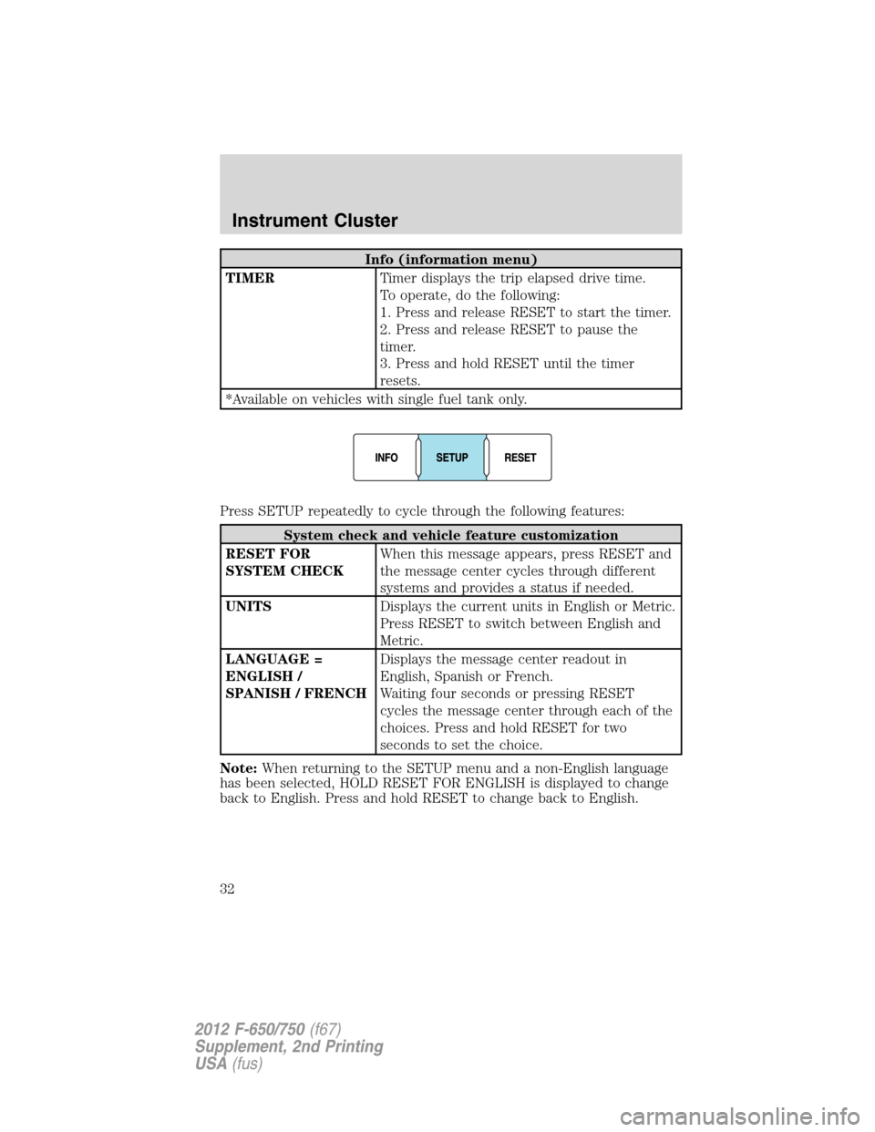 FORD F750 2012 12.G Owners Manual Info (information menu)
TIMERTimer displays the trip elapsed drive time.
To operate, do the following:
1. Press and release RESET to start the timer.
2. Press and release RESET to pause the
timer.
3. 