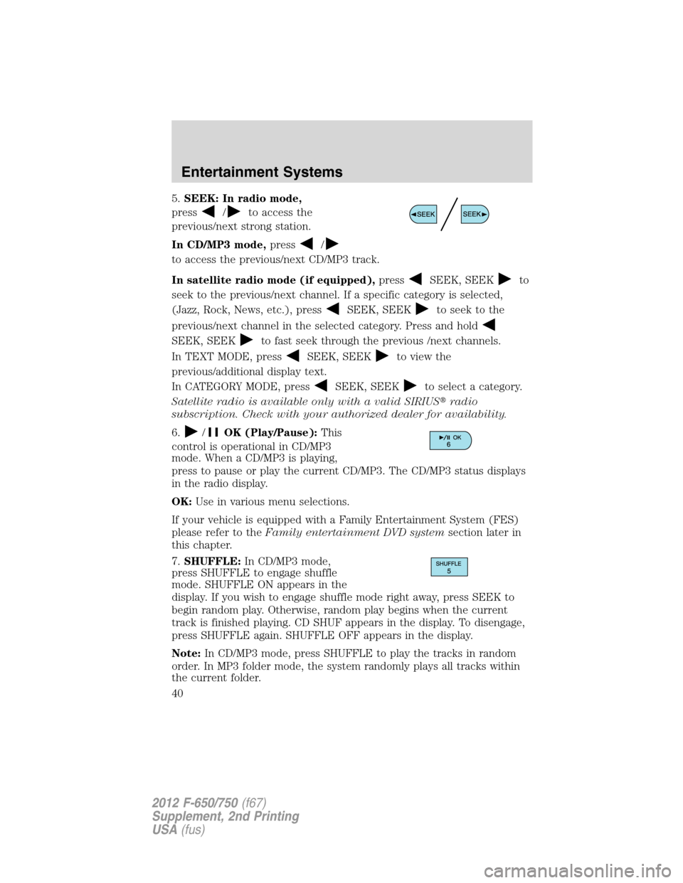 FORD F750 2012 12.G Owners Guide 5.SEEK: In radio mode,
press
/to access the
previous/next strong station.
In CD/MP3 mode,press
/
to access the previous/next CD/MP3 track.
In satellite radio mode (if equipped),press
SEEK, SEEKto
seek