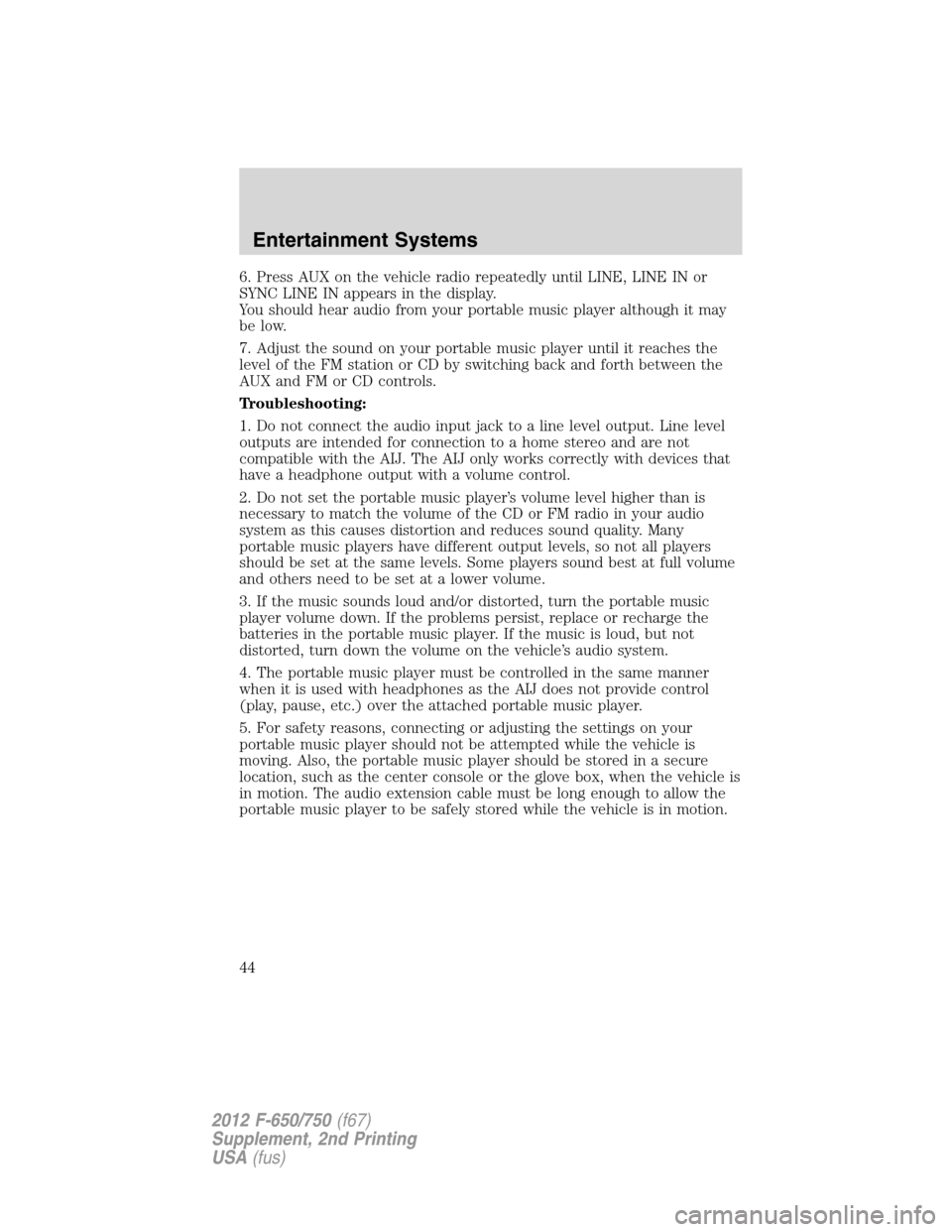 FORD F650 2012 12.G Owners Manual 6. Press AUX on the vehicle radio repeatedly until LINE, LINE IN or
SYNC LINE IN appears in the display.
You should hear audio from your portable music player although it may
be low.
7. Adjust the sou