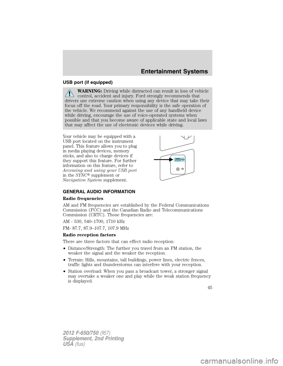FORD F750 2012 12.G Service Manual USB port (if equipped)
WARNING:Driving while distracted can result in loss of vehicle
control, accident and injury. Ford strongly recommends that
drivers use extreme caution when using any device that FORD F750 2012 12.G Service Manual USB port (if equipped)
WARNING:Driving while distracted can result in loss of vehicle
control, accident and injury. Ford strongly recommends that
drivers use extreme caution when using any device that
