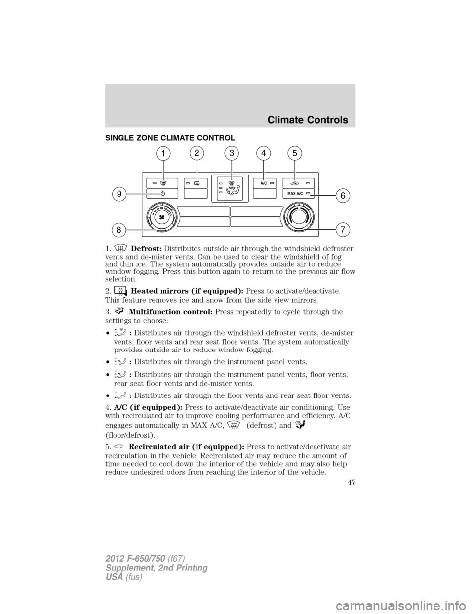 FORD F750 2012 12.G Owners Manual SINGLE ZONE CLIMATE CONTROL
1.
Defrost:Distributes outside air through the windshield defroster
vents and de-mister vents. Can be used to clear the windshield of fog
and thin ice. The system automatic