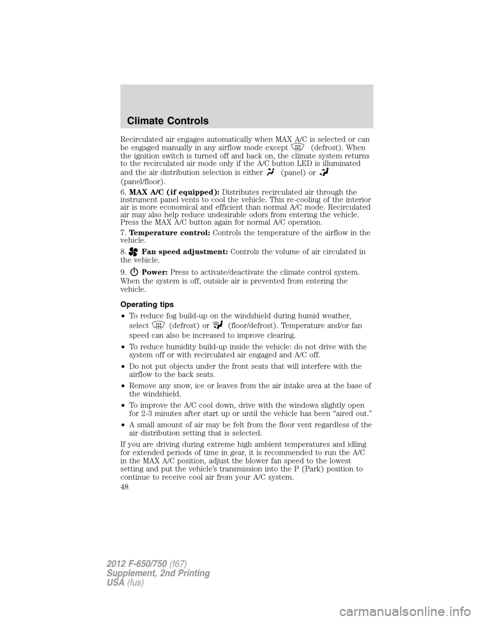 FORD F650 2012 12.G Owners Manual Recirculated air engages automatically when MAX A/C is selected or can
be engaged manually in any airflow mode except
(defrost). When
the ignition switch is turned off and back on, the climate system 