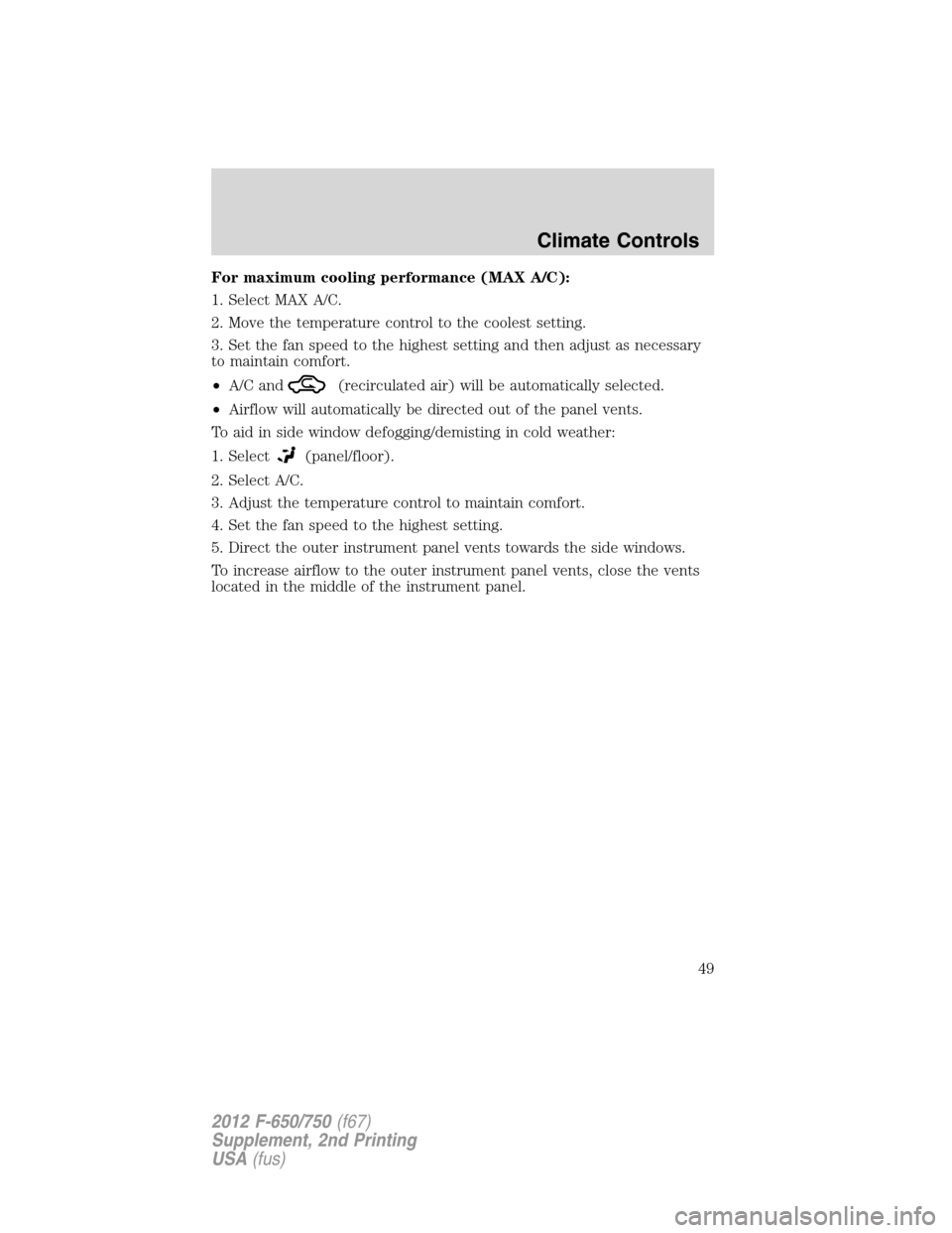 FORD F650 2012 12.G Owners Manual For maximum cooling performance (MAX A/C):
1. Select MAX A/C.
2. Move the temperature control to the coolest setting.
3. Set the fan speed to the highest setting and then adjust as necessary
to mainta