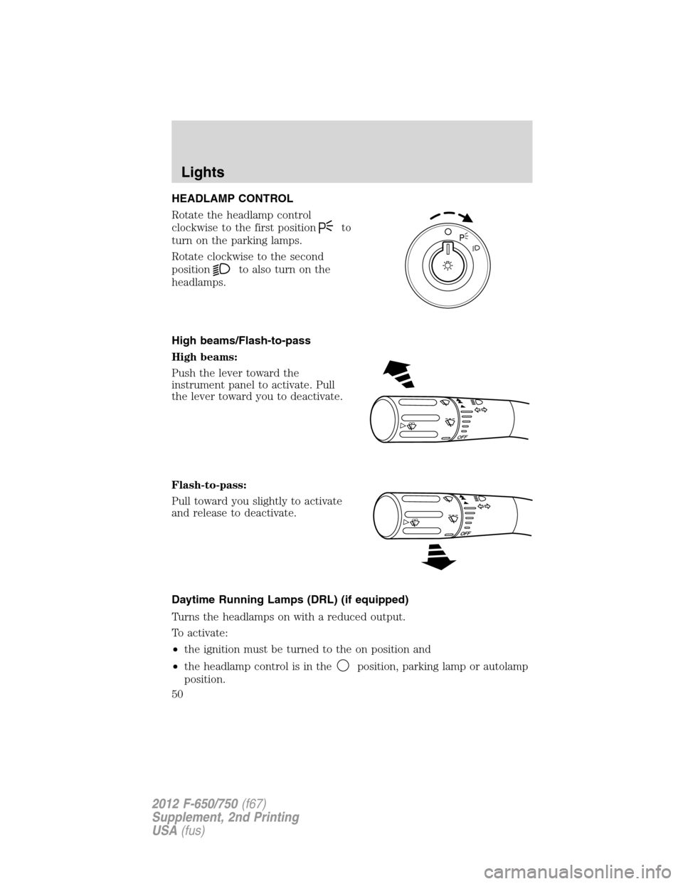 FORD F750 2012 12.G Service Manual HEADLAMP CONTROL
Rotate the headlamp control
clockwise to the first position
to
turn on the parking lamps.
Rotate clockwise to the second
position
to also turn on the
headlamps.
High beams/Flash-to-pa FORD F750 2012 12.G Service Manual HEADLAMP CONTROL
Rotate the headlamp control
clockwise to the first position
to
turn on the parking lamps.
Rotate clockwise to the second
position
to also turn on the
headlamps.
High beams/Flash-to-pa
