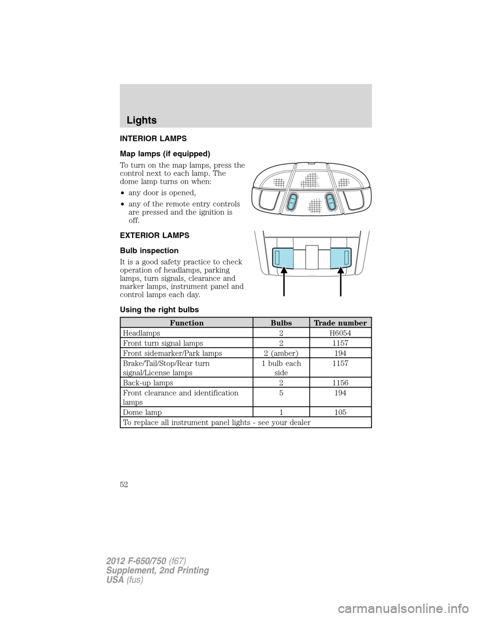 FORD F750 2012 12.G Workshop Manual INTERIOR LAMPS
Map lamps (if equipped)
To turn on the map lamps, press the
control next to each lamp. The
dome lamp turns on when:
•any door is opened,
•any of the remote entry controls
are presse