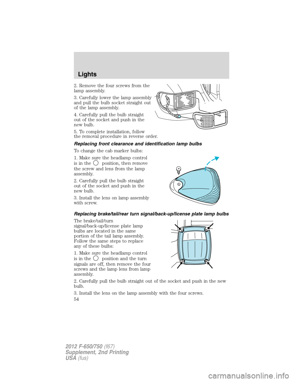 FORD F750 2012 12.G Workshop Manual 2. Remove the four screws from the
lamp assembly.
3. Carefully lower the lamp assembly
and pull the bulb socket straight out
of the lamp assembly.
4. Carefully pull the bulb straight
out of the socket