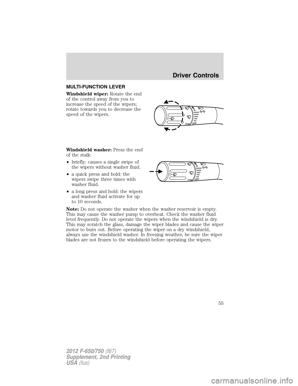 FORD F750 2012 12.G Workshop Manual MULTI-FUNCTION LEVER
Windshield wiper:Rotate the end
of the control away from you to
increase the speed of the wipers;
rotate towards you to decrease the
speed of the wipers.
Windshield washer:Press t