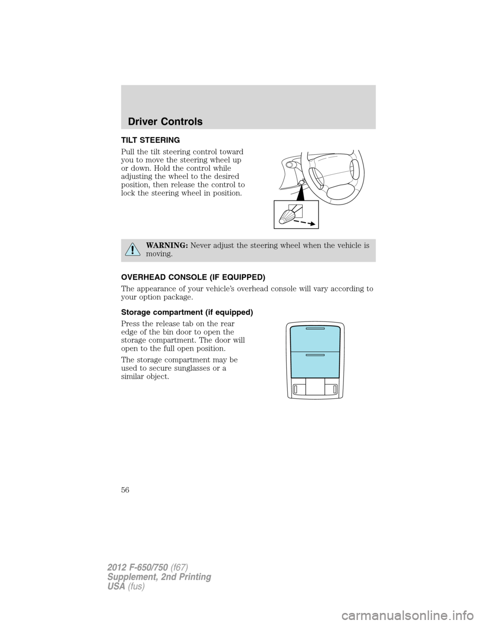 FORD F650 2012 12.G Owners Manual TILT STEERING
Pull the tilt steering control toward
you to move the steering wheel up
or down. Hold the control while
adjusting the wheel to the desired
position, then release the control to
lock the 