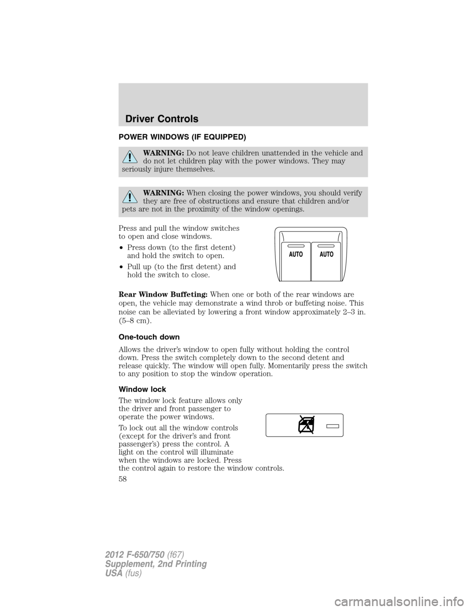 FORD F650 2012 12.G Owners Manual POWER WINDOWS (IF EQUIPPED)
WARNING:Do not leave children unattended in the vehicle and
do not let children play with the power windows. They may
seriously injure themselves.
WARNING:When closing the 