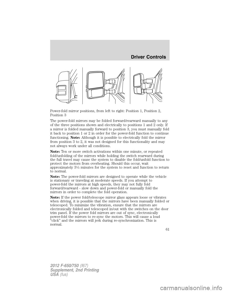 FORD F650 2012 12.G Owners Manual Power-fold mirror positions, from left to right: Position 1, Position 2,
Position 3
The power-fold mirrors may be folded forward/rearward manually to any
of the three positions shown and electrically 