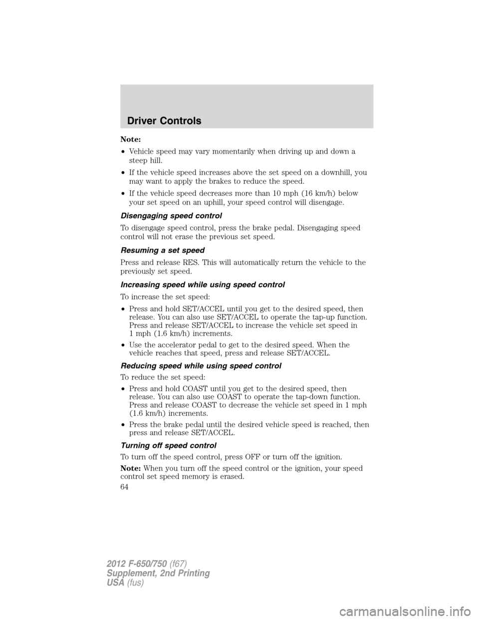 FORD F650 2012 12.G Owners Manual Note:
•Vehicle speed may vary momentarily when driving up and down a
steep hill.
•If the vehicle speed increases above the set speed on a downhill, you
may want to apply the brakes to reduce the s