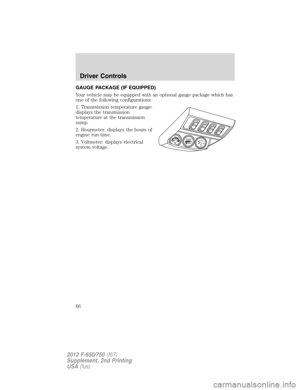 FORD F650 2012 12.G Owners Manual GAUGE PACKAGE (IF EQUIPPED)
Your vehicle may be equipped with an optional gauge package which has
one of the following configurations:
1. Transmission temperature gauge:
displays the transmission
temp