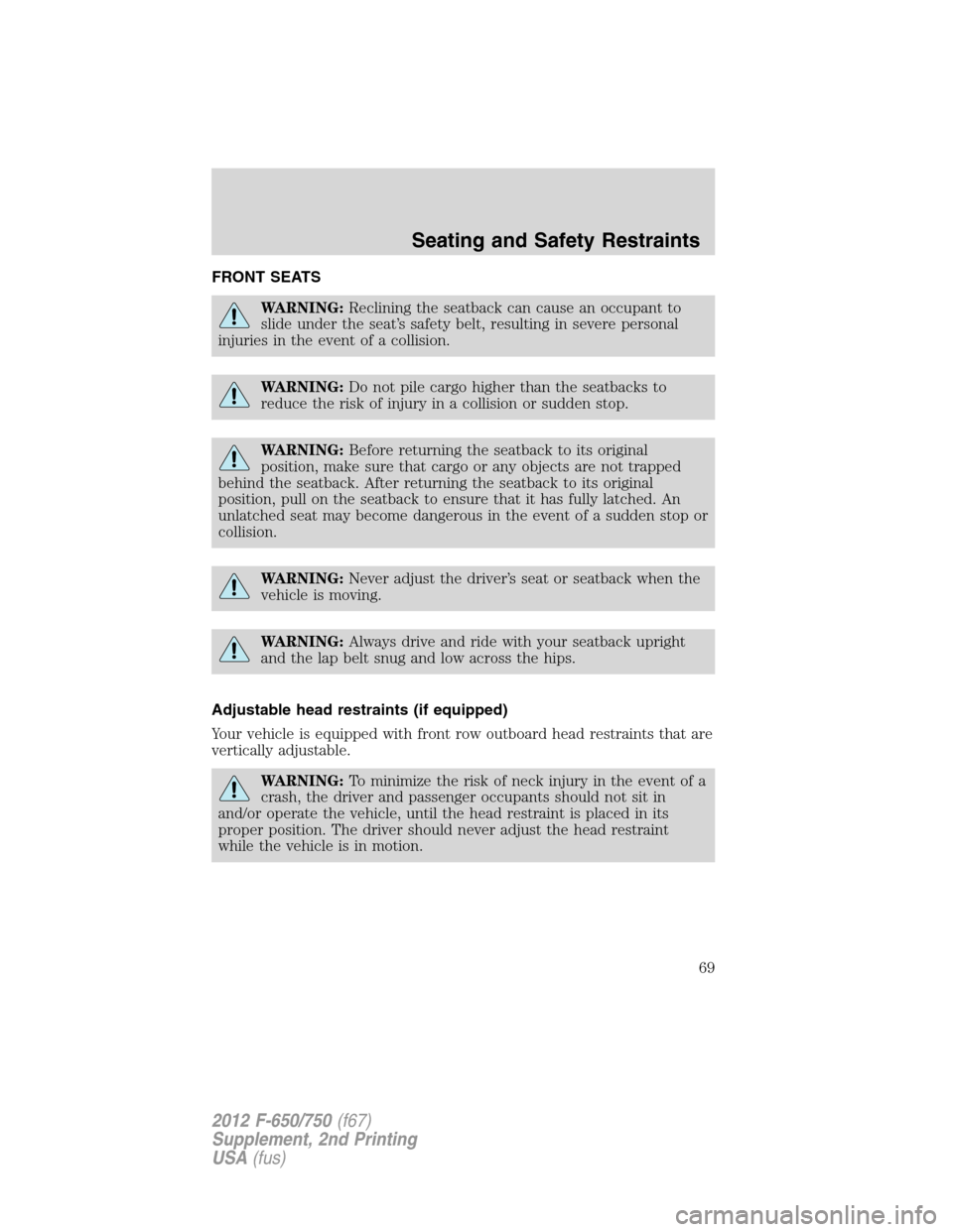 FORD F650 2012 12.G Owners Manual FRONT SEATS
WARNING:Reclining the seatback can cause an occupant to
slide under the seat’s safety belt, resulting in severe personal
injuries in the event of a collision.
WARNING:Do not pile cargo h