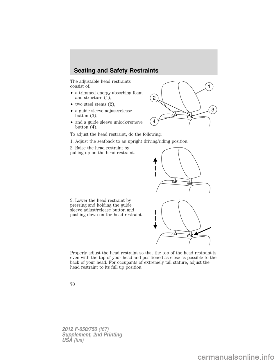 FORD F750 2012 12.G Repair Manual The adjustable head restraints
consist of:
•a trimmed energy absorbing foam
and structure (1),
•two steel stems (2),
•a guide sleeve adjust/release
button (3),
•and a guide sleeve unlock/remov