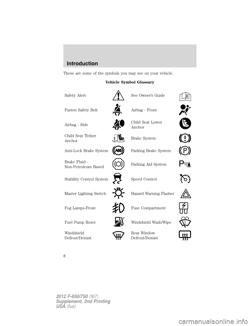 FORD F650 2012 12.G Owners Manual These are some of the symbols you may see on your vehicle.
Vehicle Symbol Glossary
Safety Alert
See Owner’s Guide
Fasten Safety BeltAirbag - Front
Airbag - SideChild Seat Lower
Anchor
Child Seat Tet