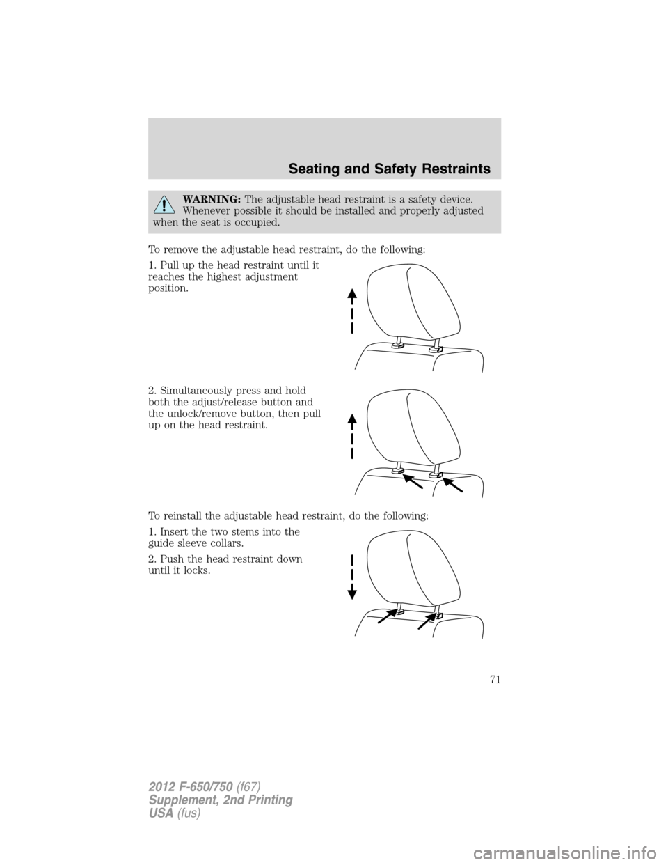 FORD F650 2012 12.G Owners Manual WARNING:The adjustable head restraint is a safety device.
Whenever possible it should be installed and properly adjusted
when the seat is occupied.
To remove the adjustable head restraint, do the foll