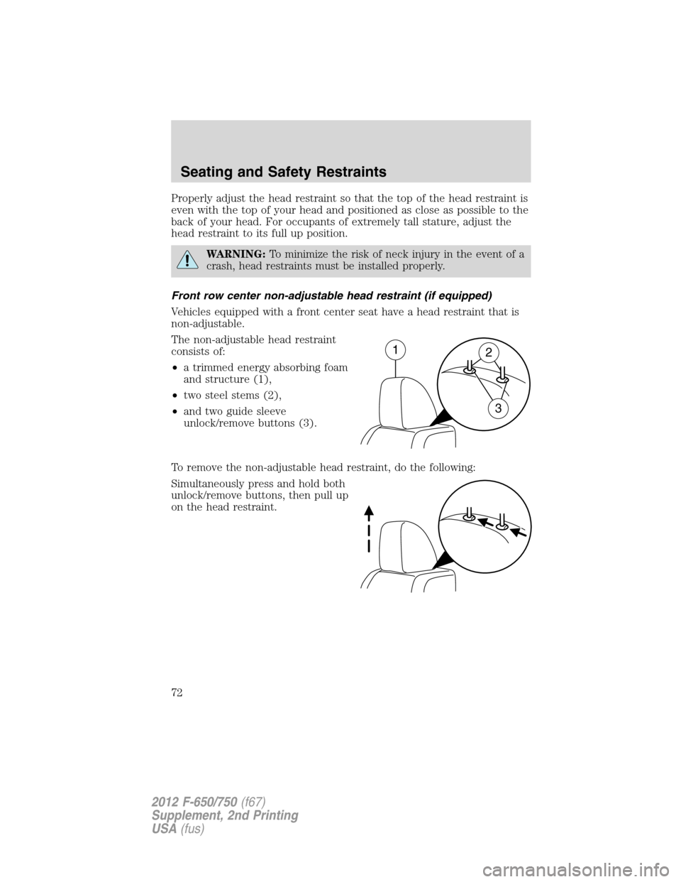 FORD F750 2012 12.G Manual PDF Properly adjust the head restraint so that the top of the head restraint is
even with the top of your head and positioned as close as possible to the
back of your head. For occupants of extremely tall FORD F750 2012 12.G Manual PDF Properly adjust the head restraint so that the top of the head restraint is
even with the top of your head and positioned as close as possible to the
back of your head. For occupants of extremely tall
