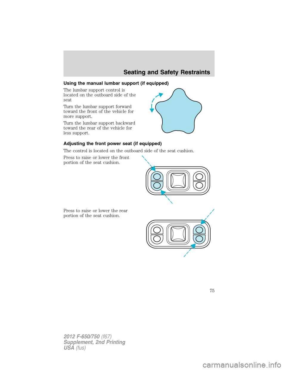 FORD F650 2012 12.G Owners Manual Using the manual lumbar support (if equipped)
The lumbar support control is
located on the outboard side of the
seat
Turn the lumbar support forward
toward the front of the vehicle for
more support.
T