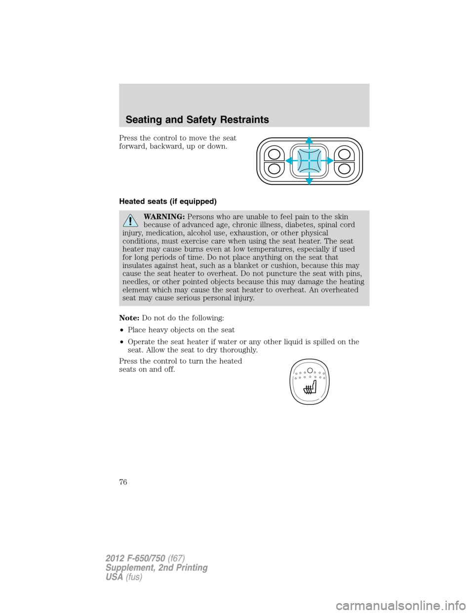 FORD F750 2012 12.G Manual PDF Press the control to move the seat
forward, backward, up or down.
Heated seats (if equipped)
WARNING:Persons who are unable to feel pain to the skin
because of advanced age, chronic illness, diabetes, FORD F750 2012 12.G Manual PDF Press the control to move the seat
forward, backward, up or down.
Heated seats (if equipped)
WARNING:Persons who are unable to feel pain to the skin
because of advanced age, chronic illness, diabetes,