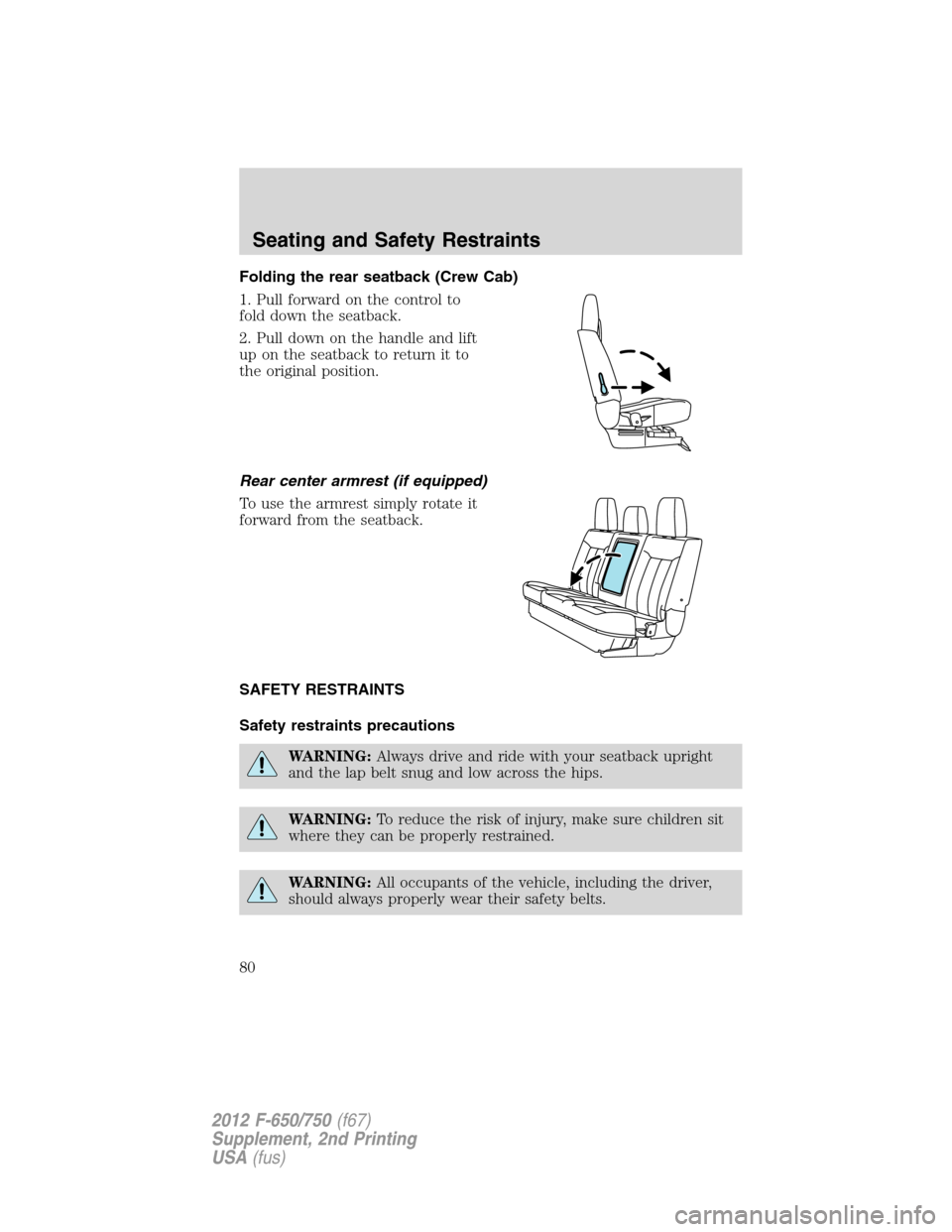 FORD F650 2012 12.G Owners Manual Folding the rear seatback (Crew Cab)
1. Pull forward on the control to
fold down the seatback.
2. Pull down on the handle and lift
up on the seatback to return it to
the original position.
Rear center